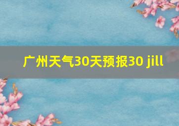 广州天气30天预报30 jill